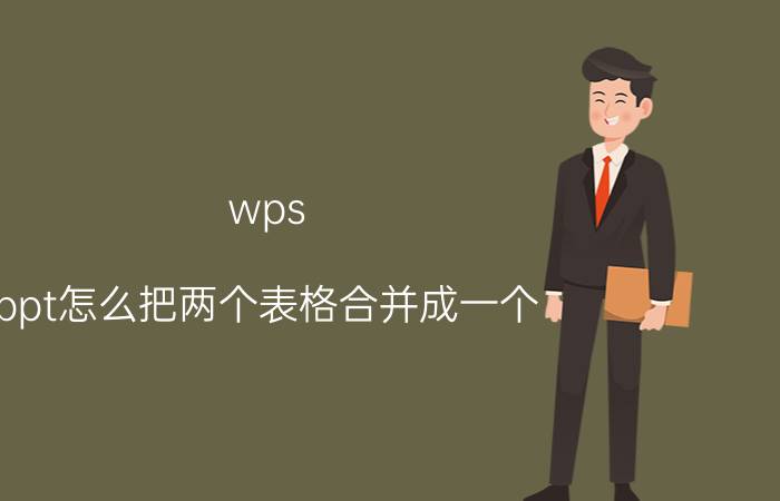 wps ppt怎么把两个表格合并成一个 wps怎样把两个ppt合成一个？